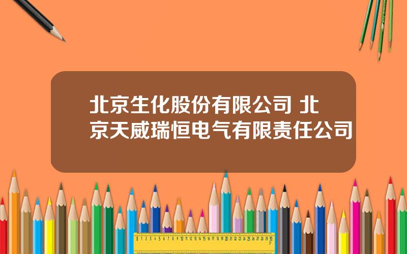 北京生化股份有限公司 北京天威瑞恒电气有限责任公司